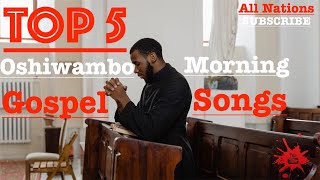 Top 5  Oshiwambo Morning Gospel Songs All Nations [upl. by Lyford]